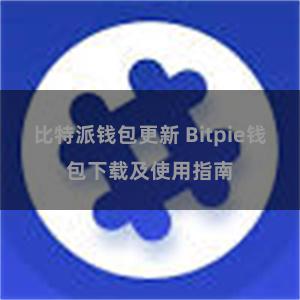 比特派钱包更新 Bitpie钱包下载及使用指南