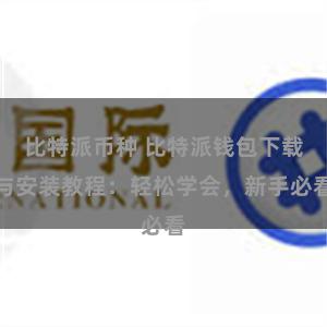 比特派币种 比特派钱包下载与安装教程：轻松学会，新手必看