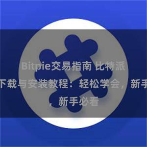 Bitpie交易指南 比特派钱包下载与安装教程：轻松学会，新手必看