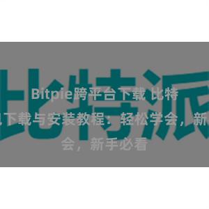 Bitpie跨平台下载 比特派钱包下载与安装教程：轻松学会，新手必看