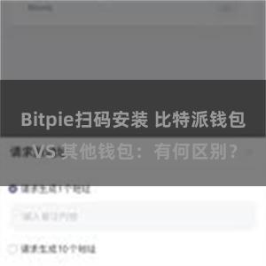 Bitpie扫码安装 比特派钱包 VS 其他钱包：有何区别？