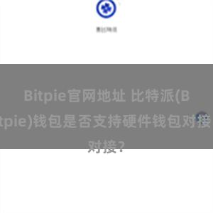 Bitpie官网地址 比特派(Bitpie)钱包是否支持硬件钱包对接？