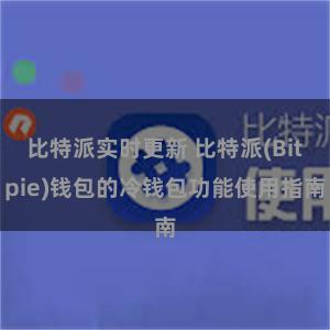 比特派实时更新 比特派(Bitpie)钱包的冷钱包功能使用指南