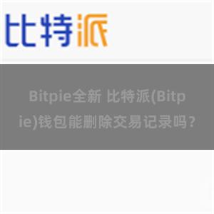 Bitpie全新 比特派(Bitpie)钱包能删除交易记录吗？