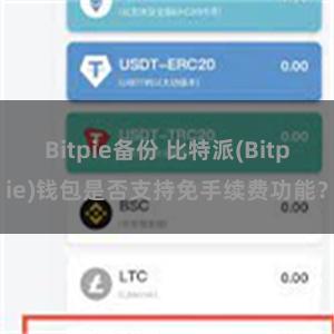 Bitpie备份 比特派(Bitpie)钱包是否支持免手续费功能？