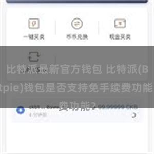 比特派最新官方钱包 比特派(Bitpie)钱包是否支持免手续费功能？