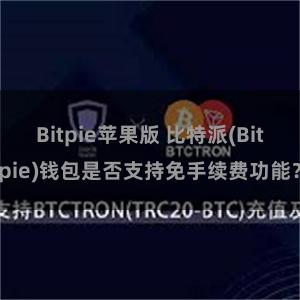 Bitpie苹果版 比特派(Bitpie)钱包是否支持免手续费功能？