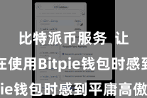 比特派币服务  让用户在使用Bitpie钱包时感到平庸高傲