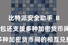 比特派安全助手  Bitpie钱包还支援多种加密货币间的相互兑换